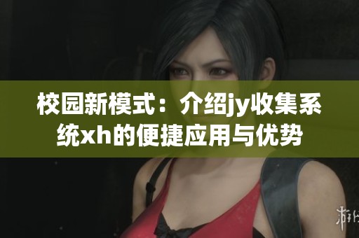 校园新模式：介绍jy收集系统xh的便捷应用与优势