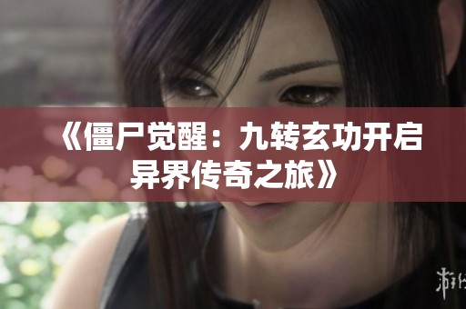 《僵尸觉醒：九转玄功开启异界传奇之旅》