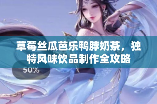 草莓丝瓜芭乐鸭脖奶茶，独特风味饮品制作全攻略
