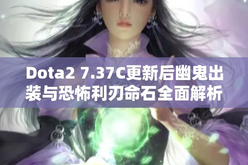 Dota2 7.37C更新后幽鬼出装与恐怖利刃命石全面解析