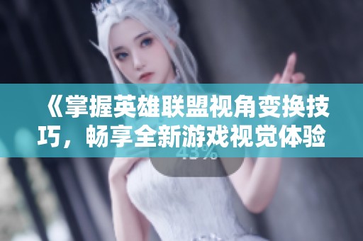 《掌握英雄联盟视角变换技巧，畅享全新游戏视觉体验》