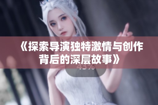 《探索导演独特激情与创作背后的深层故事》