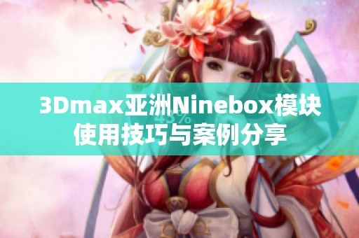 3Dmax亚洲Ninebox模块使用技巧与案例分享