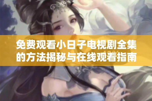免费观看小日子电视剧全集的方法揭秘与在线观看指南