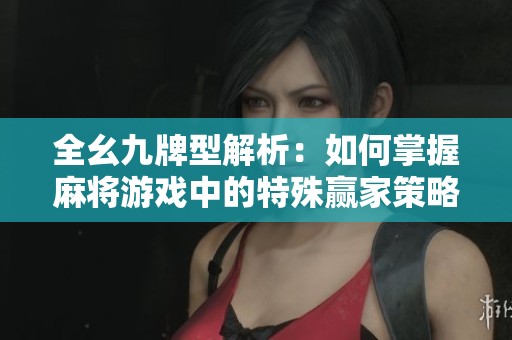 全幺九牌型解析：如何掌握麻将游戏中的特殊赢家策略