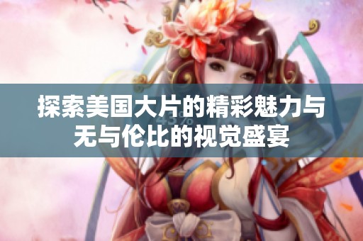 探索美国大片的精彩魅力与无与伦比的视觉盛宴