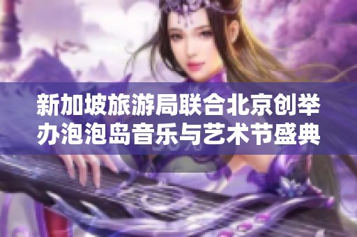 新加坡旅游局联合北京创举办泡泡岛音乐与艺术节盛典