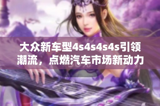 大众新车型4s4s4s4s引领潮流，点燃汽车市场新动力