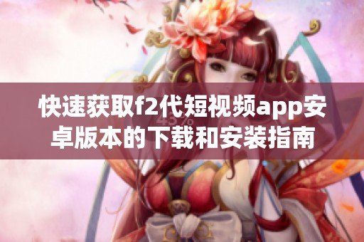 快速获取f2代短视频app安卓版本的下载和安装指南