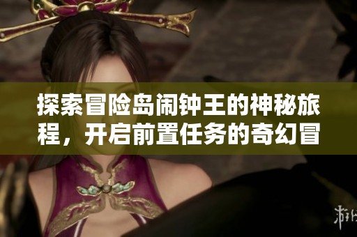 探索冒险岛闹钟王的神秘旅程，开启前置任务的奇幻冒险
