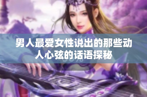 男人最爱女性说出的那些动人心弦的话语探秘
