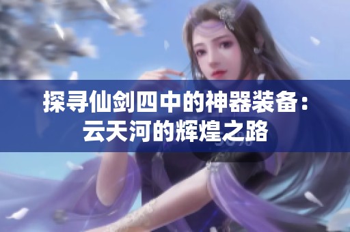 探寻仙剑四中的神器装备：云天河的辉煌之路
