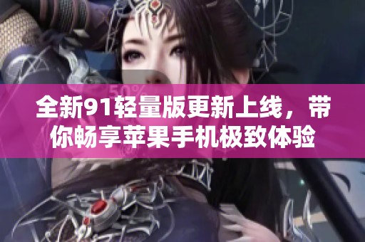 全新91轻量版更新上线，带你畅享苹果手机极致体验