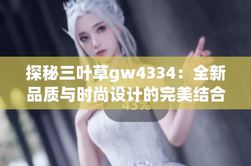 探秘三叶草gw4334：全新品质与时尚设计的完美结合