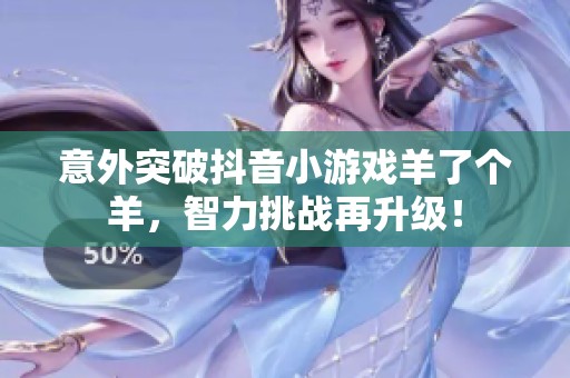 意外突破抖音小游戏羊了个羊，智力挑战再升级！