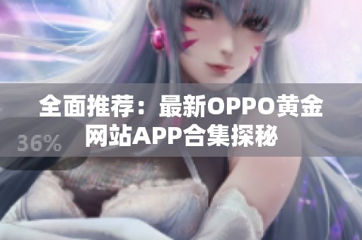 全面推荐：最新OPPO黄金网站APP合集探秘