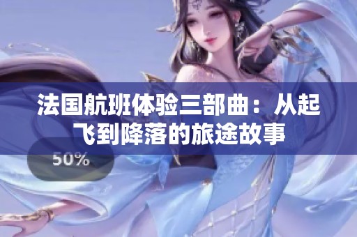 法国航班体验三部曲：从起飞到降落的旅途故事