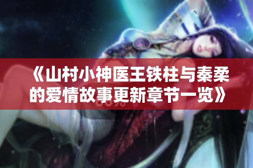 《山村小神医王铁柱与秦柔的爱情故事更新章节一览》