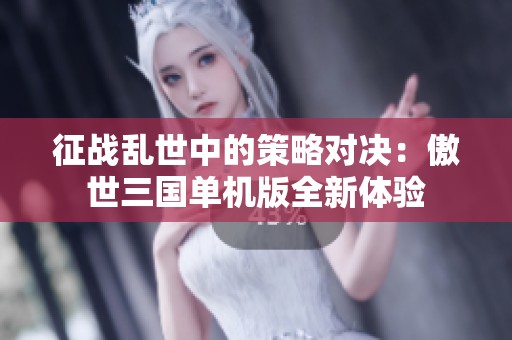 征战乱世中的策略对决：傲世三国单机版全新体验