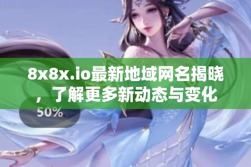 8x8x.io最新地域网名揭晓，了解更多新动态与变化