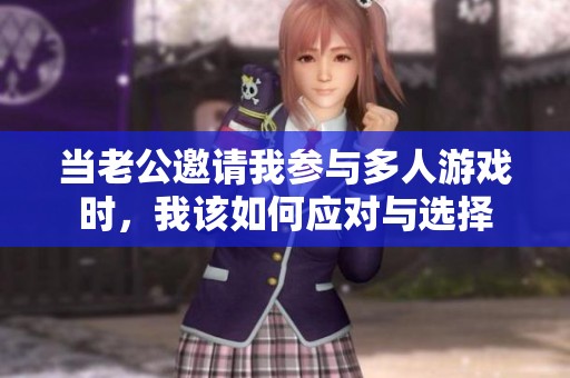 当老公邀请我参与多人游戏时，我该如何应对与选择