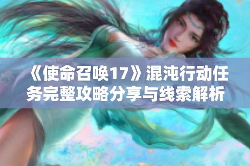 《使命召唤17》混沌行动任务完整攻略分享与线索解析