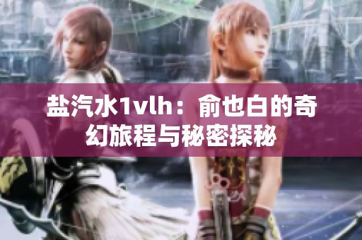 盐汽水1vlh：俞也白的奇幻旅程与秘密探秘
