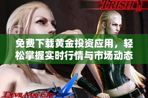 免费下载黄金投资应用，轻松掌握实时行情与市场动态