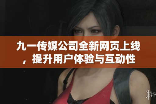 九一传媒公司全新网页上线，提升用户体验与互动性