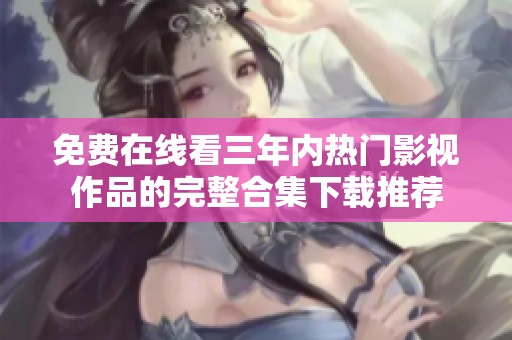 免费在线看三年内热门影视作品的完整合集下载推荐