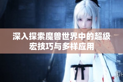 深入探索魔兽世界中的超级宏技巧与多样应用