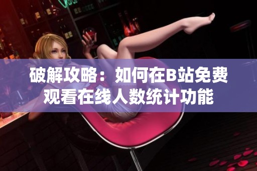 破解攻略：如何在B站免费观看在线人数统计功能
