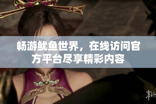 畅游鱿鱼世界，在线访问官方平台尽享精彩内容