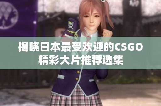 揭晓日本最受欢迎的CSGO精彩大片推荐选集