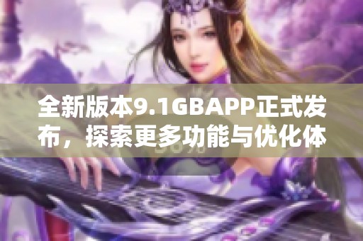 全新版本9.1GBAPP正式发布，探索更多功能与优化体验