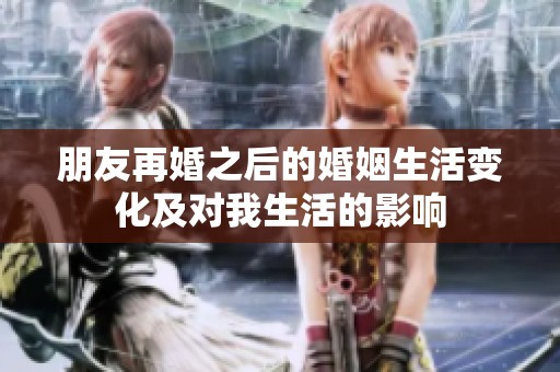 朋友再婚之后的婚姻生活变化及对我生活的影响
