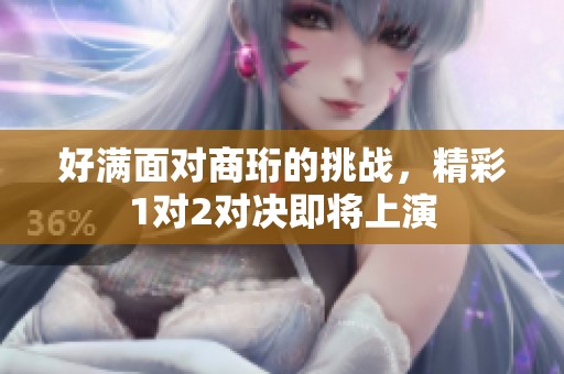 好满面对商珩的挑战，精彩1对2对决即将上演