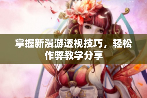 掌握新漫游透视技巧，轻松作弊教学分享