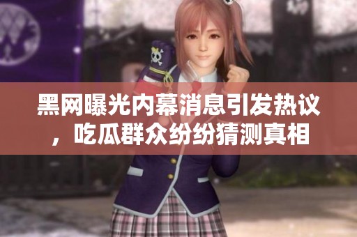 黑网曝光内幕消息引发热议，吃瓜群众纷纷猜测真相