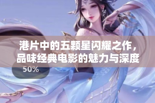 港片中的五颗星闪耀之作，品味经典电影的魅力与深度