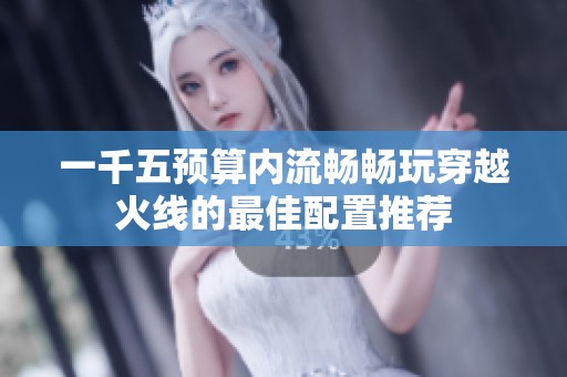一千五预算内流畅畅玩穿越火线的最佳配置推荐