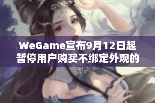 WeGame宣布9月12日起暂停用户购买不绑定外观的功能