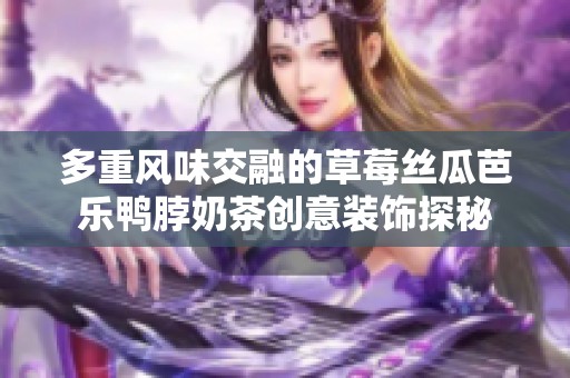 多重风味交融的草莓丝瓜芭乐鸭脖奶茶创意装饰探秘