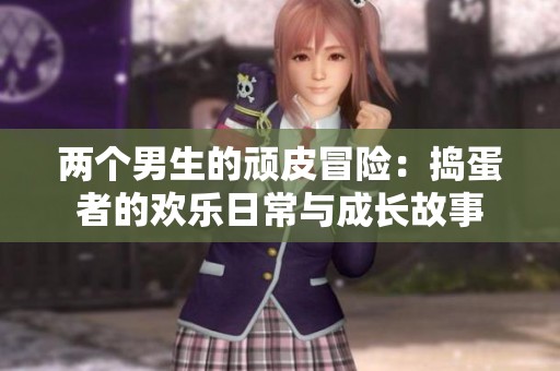 两个男生的顽皮冒险：捣蛋者的欢乐日常与成长故事