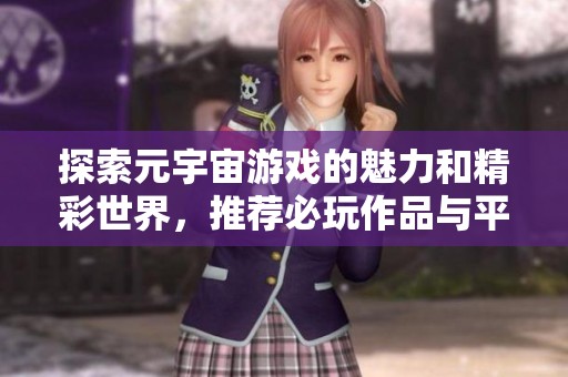 探索元宇宙游戏的魅力和精彩世界，推荐必玩作品与平台