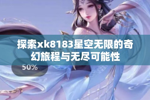 探索xk8183星空无限的奇幻旅程与无尽可能性
