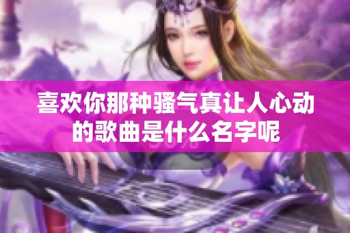 喜欢你那种骚气真让人心动的歌曲是什么名字呢