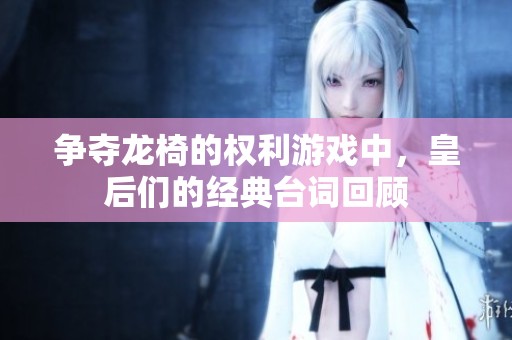争夺龙椅的权利游戏中，皇后们的经典台词回顾