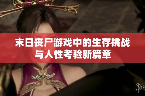 末日丧尸游戏中的生存挑战与人性考验新篇章