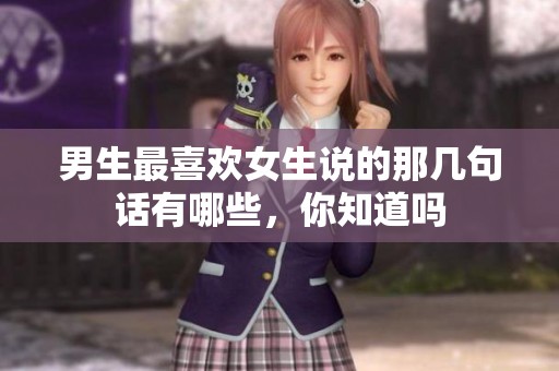 男生最喜欢女生说的那几句话有哪些，你知道吗